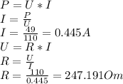 P=U*I\\I=\frac{P}{U}\\I=\frac{49}{110}=0.445 A\\U=R*I\\R=\frac{U}{I}\\R=\frac{110}{0.445}=247.191 Om