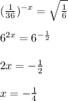 (\frac{1}{36})^{-x}=\sqrt{\frac{1}{6} } \\\\6^{2x} =6^{-\frac{1}{2} } \\\\2x=-\frac{1}{2}\\\\x=-\frac{1}{4}