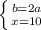 \left \{ {{b=2a} \atop {x=10}} \right.