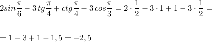 \displaystyle 2sin\frac{\pi}{6}-3\, tg\frac{\pi }{4}+ctg\frac{\pi}{4}-3\, cos\frac{\pi}{3}=2\cdot \frac{1}{2}-3\cdot 1+1-3\cdot \frac{1}{2}=\\\\\\=1-3+1-1,5=-2,5