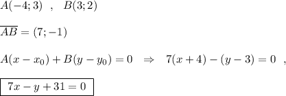 A(-4;3)\ \ ,\ \ B(3;2)\\\\\overline {AB}=(7;-1)\\\\A(x-x_0)+B(y-y_0)=0\ \ \Rightarrow \ \ 7(x+4)-(y-3)=0\ \ ,\\\\\boxed{\ 7x-y+31=0\ }