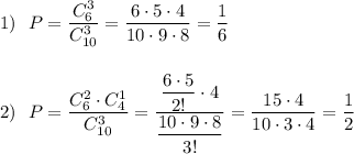 1)\ \ \displaystyle P=\frac{C_6^3}{C_{10}^3}=\frac{6\cdot 5\cdot 4}{10\cdot 9\cdot 8}=\frac{1}{6}\\\\\\2)\ \ P=\frac{C_6^2\cdot C_4^1}{C_{10}^3}=\dfrac{\dfrac{6\cdot 5}{2!}\cdot 4}{\dfrac{10\cdot 9\cdot 8}{3!}}=\dfrac{15\cdot 4}{10\cdot 3\cdot 4}=\dfrac{1}{2}