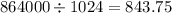 864000 \div 1024 = 843.75