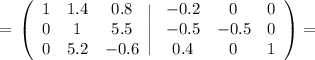 =\displaystyle\tt \left(\begin{array}{ccc}1&1.4&0.8\\0&1&5.5\\0&5.2&-0.6\end{array}\Bigg|\left\begin{array}{ccc}-0.2&0&0\\-0.5&-0.5&0\\0.4&0&1\end{array}\right)=