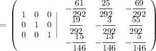 =\displaystyle\tt \left(\begin{array}{ccc}1&0&0\\0&1&0\\0&0&1\end{array}\Bigg|\left\begin{array}{ccc}-\dfrac{61}{292}&\dfrac{25}{292}&-\dfrac{69}{292}\\\dfrac{19}{292}&-\dfrac{3}{292}&\dfrac{55}{292}\\-\dfrac{15}{146}&-\dfrac{13}{146}&-\dfrac{5}{146}\end{array}\right)