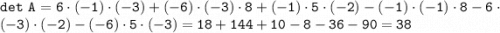 \displaystyle\tt det\ A=6\cdot(-1)\cdot(-3) + (-6)\cdot(-3)\cdot8 + (-1)\cdot5\cdot(-2) - (-1)\cdot(-1)\cdot8 - 6\cdot(-3)\cdot(-2) - (-6)\cdot5\cdot(-3) = 18 + 144 + 10 - 8 - 36 -90=38