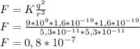 F=K\frac{q^{2} }{r^{2} } \\F=\frac{9*10^{9} *1,6*10^{-19} *1,6*10^{-19} }{5,3*10^{-11}*5,3*10^{-11 } } \\F=0,8*10^{-7}