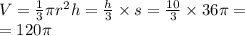 V = \frac{1}{3} \pi {r}^{2} h = \frac{h}{3} \times s{\text{}} = \frac{10}{3} \times 36\pi = \\ = 120\pi