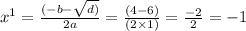 {x}^1 = \frac{( - b - \sqrt{d)} }{2a} = \frac{(4 - 6)}{(2 \times 1)} = \frac{ - 2}{2} = - 1