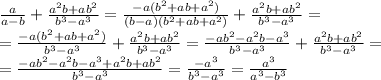 \frac{a}{a-b} +\frac{a^2b+ab^2}{b^3-a^3} = \frac{-a(b^2+ab+a^2)}{(b-a)(b^2+ab+a^2)} +\frac{a^2b+ab^2}{b^3-a^3} =\\= \frac{-a(b^2+ab+a^2)}{b^3-a^3} +\frac{a^2b+ab^2}{b^3-a^3}= \frac{-ab^2-a^2b-a^3}{b^3-a^3} +\frac{a^2b+ab^2}{b^3-a^3}= \\= \frac{-ab^2-a^2b-a^3+a^2b+ab^2}{b^3-a^3} = \frac{-a^3}{b^3-a^3} = \frac{a^3}{a^3-b^3}