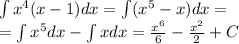 \int\limits {x}^{4} (x - 1)dx = \int\limits( {x}^{5} - x)dx = \\ = \int\limits {x}^{5} dx - \int\limits xdx = \frac{ {x}^{6} }{6} - \frac{ {x}^{2} }{2} + C