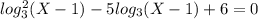 log_3^2(X-1)-5log_3(X-1)+6=0