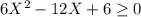 6X^2-12X}+6\geq 0