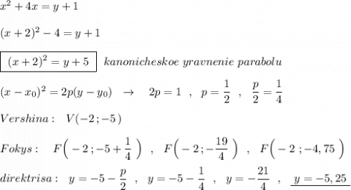 x^2+4x=y+1\\\\(x+2)^2-4=y+1\\\\\boxed{\ (x+2)^2=y+5\ }\ \ kanonicheskoe\ yravnenie\ parabolu\\\\(x-x_0)^2=2p(y-y_0)\ \ \to \ \ \ 2p=1\ \ ,\ \ p=\dfrac{1}{2}\ \ ,\ \ \dfrac{p}{2}=\dfrac{1}{4}\\\\Vershina:\ \ V(-2\, ;-5\, )\\\\Fokys:\ \ \ F\Big(-2\, ;-5+\dfrac{1}{4}\ \Big)\ \ ,\ \ F\Big(-2\, ;-\dfrac{19}{4}\ \Big)\ \ ,\ \ F\Big(-2\ ;-4,75\ \Big)\\\\direktrisa:\ \ y=-5-\dfrac{p}{2}\ \ ,\ \ y=-5-\dfrac{1}{4}\ \ ,\ \ y=-\dfrac{21}{4}\ \ ,\ \ \underline {\ y=-5,25\ }