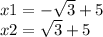 x1 = - \sqrt{3} + 5 \\ x2 = \sqrt{3} + 5