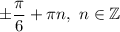 \pm\dfrac{\pi}{6} +\pi n,\ n\in\mathbb{Z}