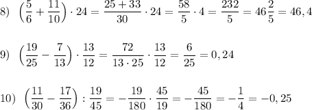 8)\ \ \displaystyle \Big(\frac{5}{6}+\frac{11}{10}\Big)\cdot 24=\frac{25+33}{30}\cdot 24=\frac{58}{5}\cdot 4=\frac{232}{5}=46\frac{2}{5}=46,4\\\\\\9)\ \ \Big(\frac{19}{25}-\frac{7}{13}\Big)\cdot \frac{13}{12}=\frac{72}{13\cdot 25}\cdot \frac{13}{12}=\frac{6}{25}=0,24\\\\\\10)\ \ \Big(\frac{11}{30}-\frac{17}{36}\Big):\frac{19}{45}=-\frac{19}{180}\cdot \frac{45}{19}=-\frac{45}{180}=-\frac{1}{4}=-0,25