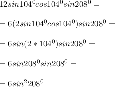 12sin104^0cos104^0sin208^0=\\\\=6(2sin104^0cos104^0)sin208^0=\\\\=6sin(2*104^0)sin208^0=\\\\=6sin208^0sin208^0=\\\\=6sin^2208^0