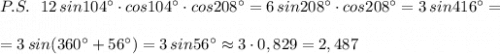 P.S.\ \ 12\, sin104^\circ \cdot cos104^\circ \cdot cos208^\circ =6\, sin208^\circ \cdot cos208^\circ =3\, sin416^\circ =\\\\=3\, sin(360^\circ +56^\circ )=3\, sin56^\circ\approx 3\cdot 0,829=2,487