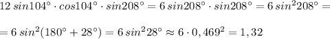 12\, sin104^\circ \cdot cos104^\circ \cdot sin208^\circ =6\, sin208^\circ \cdot sin208^\circ =6\, sin^2208^\circ=\\\\=6\, sin^2(180^\circ +28^\circ )=6\, sin^228^\circ \approx 6\cdot 0,469^2=1,32