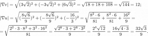 |\nabla v|=\sqrt{(3\sqrt2)^2+(-3\sqrt2)^2+(6\sqrt3)^2}=\sqrt{18+18+108}=\sqrt{144}=12;\\\\|\nabla u|=\sqrt{(\dfrac{8\sqrt6}{9})^2+(-\dfrac{8\sqrt6}{9})^2+(-\dfrac{16}{3})^2}=\sqrt{\dfrac{8^2\cdot6}{81} +\dfrac{8^2\cdot6}{81} +\dfrac{16^2}{9} }=\\\\=\sqrt{\dfrac{2^2\cdot3\cdot8^2+3^2\cdot16^2}{81}}=\dfrac{\sqrt{2^8\cdot3+2^8\cdot3^2}}{9}=\dfrac{2^4\sqrt{12}}{9}=\dfrac{16\sqrt{4\cdot3}}{9}=\dfrac{32\sqrt{3}}{9}.