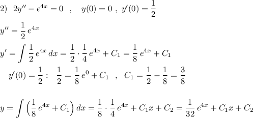 2)\ \ 2y''-e^{4x}=0\ \ ,\ \ \ y(0)=0\ ,\ y'(0)=\dfrac{1}{2}\\\\y''=\dfrac{1}{2}\, e^{4x}\\\\\displaystyle y'=\int \frac{1}{2}\, e^{4x}\, dx=\frac{1}{2}\cdot \frac{1}{4}\, e^{4x}+C_1=\frac{1}{8}\, e^{4x}+C_1\\\\{}\ \ \ y'(0)=\frac{1}{2}:\ \ \frac{1}{2}=\frac{1}{8}\, e^0+C_1\ \ ,\ \ C_1=\frac{1}{2}-\frac{1}{8}=\frac{3}{8}\\\\\\y=\int \Big(\frac{1}{8}\, e^{4x}+C_1\Big)\, dx=\frac{1}{8}\cdot \frac{1}{4}\, e^{4x}+C_1x+C_2=\frac{1}{32}\, e^{4x}+C_1x+C_2