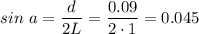 sin~a = \dfrac{d}{2L} = \dfrac{0.09}{2\cdot 1} = 0.045