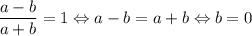 \dfrac{a-b}{a+b}=1\Leftrightarrow a-b=a+b \Leftrightarrow b=0