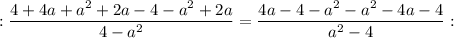 :\dfrac{4+4a+a^{2}+2a-4-a^{2}+2a}{4-a^{2}}=\dfrac{4a-4-a^{2}-a^{2}-4a-4}{a^{2}-4}: