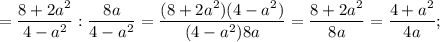 =\dfrac{8+2a^{2}}{4-a^{2}}:\dfrac{8a}{4-a^{2}}=\dfrac{(8+2a^{2})(4-a^{2})}{(4-a^{2})8a}=\dfrac{8+2a^{2}}{8a}=\dfrac{4+a^{2}}{4a};