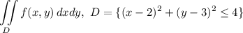 \displaystyle \iint\limits_D f(x, y)\,dxdy, ~ D = \{(x-2)^{2} + (y - 3)^{2} \leq 4 \}