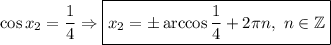 \cos x_2=\dfrac{1}{4} \Rightarrow \boxed{x_2=\pm\arccos\dfrac{1}{4}+ 2\pi n,\ n\in\mathbb{Z}}