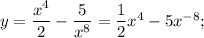 y=\dfrac{x^{4}}{2}-\dfrac{5}{x^{8}}=\dfrac{1}{2}x^{4}-5x^{-8};