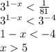 {3}^{1 - x} < \frac{1}{81} \\ {3}^{1 - x} < {3}^{ - 4} \\ 1 - x < - 4 \\ x 5