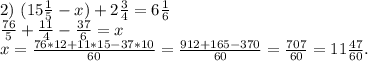 2)\ (15\frac{1}{5} -x)+2\frac{3}{4}=6\frac{1}{6} \\\frac{76}{5} +\frac{11}{4}-\frac{37}{6}=x\\x=\frac{76*12+11*15-37*10}{60}=\frac{912+165-370}{60}=\frac{707}{60}=11\frac{47}{60} .