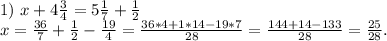 1)\ x+4\frac{3}{4} =5\frac{1}{7} +\frac{1}{2} \\x=\frac{36}{7}+\frac{1}{2} -\frac{19}{4} =\frac{36*4+1*14-19*7}{28}=\frac{144+14-133}{28} =\frac{25}{28} .\\