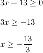 3x+13\geq0\\\\3x\geq -13\\\\x\geq -\dfrac{13}{3}