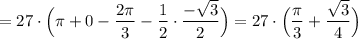 \displaystyle =27\cdot \Big(\pi +0-\frac{2\pi}{3}-\frac{1}{2}\cdot \frac{-\sqrt3}{2}\Big)=27\cdot \Big(\frac{\pi}{3}+\frac{\sqrt3}{4}\Big)