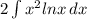 2\int\limits {x^{2} lnx} \, dx