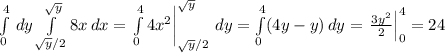 \int\limits_0^4\, dy\int\limits_ {\sqrt{y}/2}^{\sqrt{y}} 8x\, dx=\left.\int\limits_{0}^4 4x^2\right|_{\sqrt{y}/2}^{\sqrt{y}}\, dy=\int\limits_0^4(4y-y)\, dy=\left.\frac{3y^2}{2}\right|_0^4=24