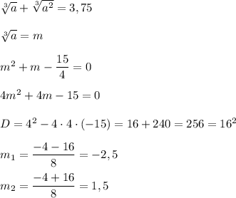 \sqrt[3]{a}+\sqrt[3]{a^{2}}=3,75\\\\\sqrt[3]{a}=m\\\\m^{2}+m-\dfrac{15}{4}=0\\\\4m^{2} +4m-15=0\\\\D=4^{2}-4\cdot4\cdot(-15)=16+240=256=16^{2} \\\\m_{1}=\dfrac{-4-16}{8} =-2,5\\\\m_{2}=\dfrac{-4+16}{8} =1,5