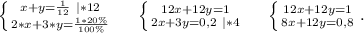 \left \{ {{x+y=\frac{1}{12} \ |*12} \atop {2*x+3*y=\frac{1*20\%}{100\%} }} \right. \ \ \ \ \left \{ {{12x+12y=1} \atop {2x+3y=0,2\ |*4}} \right. \ \ \ \ \left \{ {{12x+12y=1} \atop {8x+12y=0,8}} \right. .