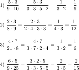 1)\ \dfrac{5\cdot3}{9\cdot10}=\dfrac{5\cdot3}{3\cdot3\cdot5\cdot2}=\dfrac{1}{3\cdot2}=\dfrac{1}{6}\\\\\\2)\ \dfrac{2\cdot3}{8\cdot9}=\dfrac{2\cdot3}{2\cdot4\cdot3\cdot3}=\dfrac{1}{4\cdot3}=\dfrac{1}{12}\\\\\\3)\ \dfrac{4\cdot7}{21\cdot8}=\dfrac{4\cdot7}{3\cdot7\cdot2\cdot4}=\dfrac{1}{3\cdot2}=\dfrac{1}{6}\\\\\\4)\ \dfrac{6\cdot5}{9\cdot25}=\dfrac{3\cdot2\cdot5}{3\cdot3\cdot5\cdot5}=\dfrac{2}{3\cdot5}=\dfrac{2}{15}