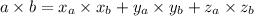 a \times b = x_{a} \times x _{b} + y_{a} \times y_{b} + z _{a} \times z_{b}