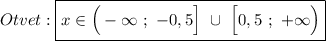 Otvet:\boxed{x\in\Big(-\infty \ ; \ -0,5\Big] \ \cup \ \Big [0,5 \ ; \ +\infty\Big)}