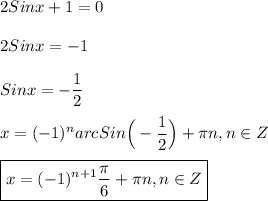 2Sinx+1=0\\\\2Sinx=-1\\\\Sinx=-\dfrac{1}{2} \\\\x=(-1)^{n}arc Sin\Big(-\dfrac{1}{2}\Big)+\pi n,n\in Z\\\\\boxed{x=(-1)^{n+1} \dfrac{\pi }{6}+\pi n,n\in Z}