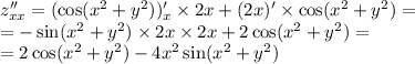 z''_{xx} = ( \cos( {x}^{2} + {y}^{2} ) )'_x\times 2x + (2x)' \times \cos( {x}^{2} + {y}^{2} ) = \\ = - \sin( {x}^{2} + {y}^{2} ) \times 2x \times 2x + 2 \cos( {x}^{2} + {y}^{2} ) = \\ = 2 \cos( {x}^{2} + {y}^{2} ) - 4 {x}^{2} \sin( {x}^{2} + {y}^{2} )