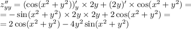 z''_{yy }= ( \cos( {x}^{2} + {y}^{2} ))'_y \times 2y + (2y)' \times \cos( {x}^{2} + {y}^{2} ) = \\ = - \sin( {x}^{2} + {y}^{2} ) \times 2y \times 2y + 2 \cos( {x}^{2} + {y}^{2} ) = \\ = 2 \cos( {x}^{2} + {y}^{2} ) - 4 {y}^{2} \sin( {x}^{2} + {y}^{2} )