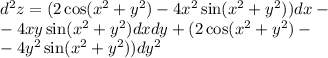 d {}^{2} z = (2 \cos( {x}^{2} + {y}^{2} ) - 4 {x}^{2} \sin( {x}^{2} + {y}^{2} ) ) dx - \\ - 4xy \sin( {x}^{2} + {y}^{2} ) dxdy + (2 \cos( {x}^{2} + {y}^{2} ) - \\ - 4 {y}^{2} \sin( {x}^{2} + {y}^{2} ) )dy {}^{2} \\