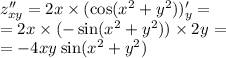 z''_{xy} = 2x \times ( \cos( {x}^{2} + {y}^{2} ) )'_y = \\ = 2x \times ( - \sin( {x}^{2} + {y}^{2} ) ) \times 2{y}^{} = \\ = - 4{xy}^{} \sin( {x}^{2} + {y}^{2} )